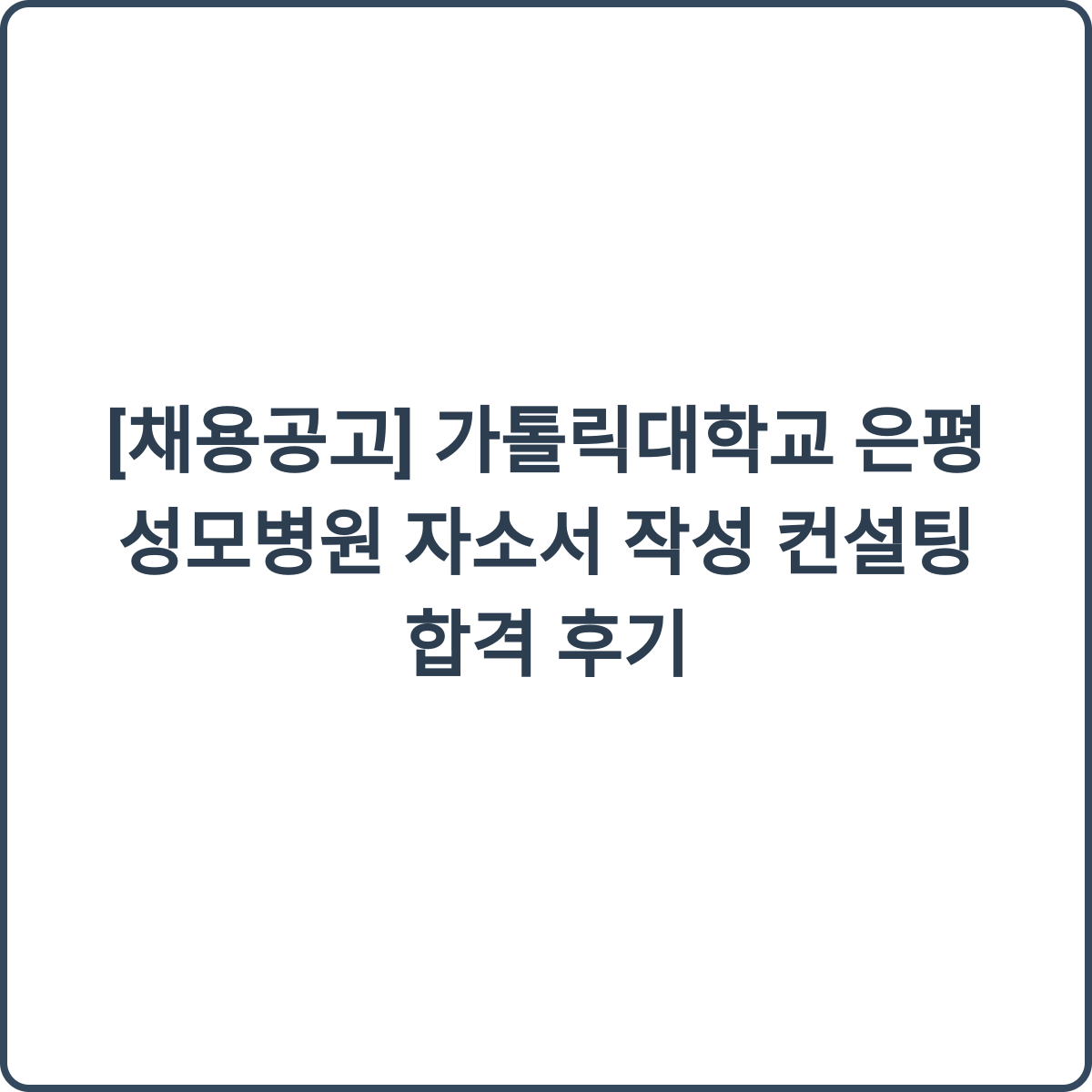 가톨릭대학교 은평성모병원 자소서 작성 컨설팅 합격 후기